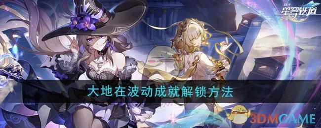 星穹铁道3.0大地在波动成就解锁全攻略：简单步骤助你轻松达成