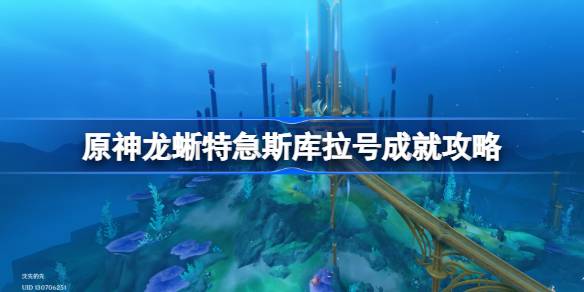 原神隐藏成就攻略：龙蜥特急斯库拉号如何解锁