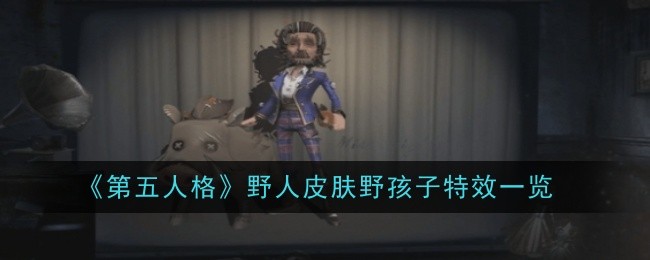 《第五人格》象牙塔系列新皮肤评测：野孩子特效全面解析，野人时装新风尚