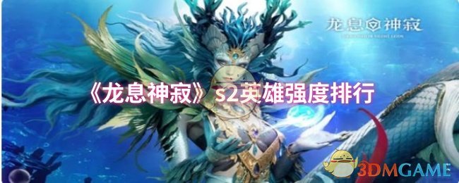 《龙息神寂》S2英雄实力大比拼：T0至T2强度排行及选择攻略
