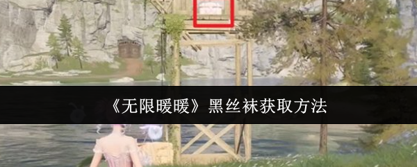 无限暖暖黑丝袜获取攻略：保姆级教程助你轻松搞到手