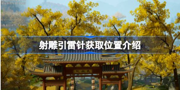 射雕引雷针获取全攻略：各地点位置汇总