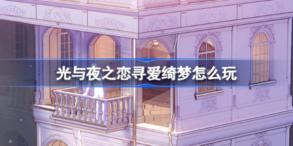 光与夜之恋寻爱绮梦活动全攻略：时间、玩法与奖励详解