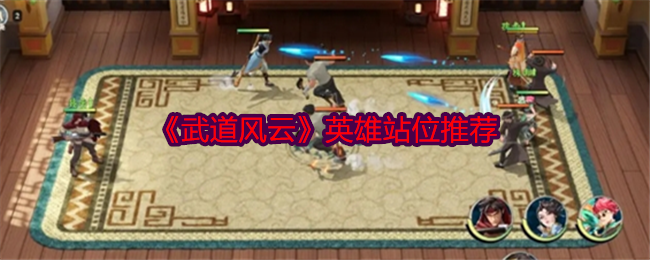 《武道风云》英雄站位心得分享：如何通过优化站位提升战力