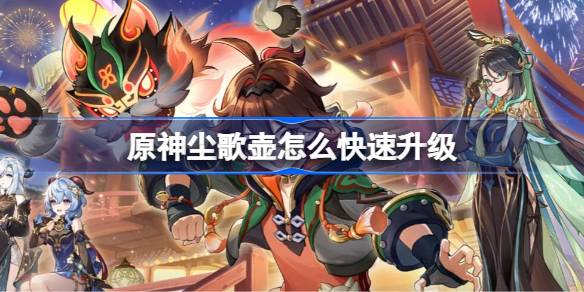 原神尘歌壶快速升级全攻略