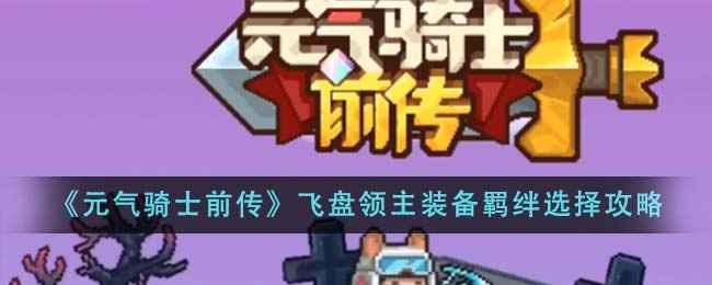 元气骑士前传飞盘领主装备羁绊怎么选？美杜莎与龙骑士套装攻略