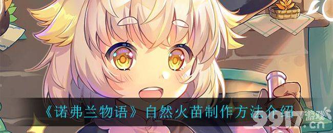 《诺弗兰物语》自然火苗制作全攻略：保姆级教程助你轻松制作