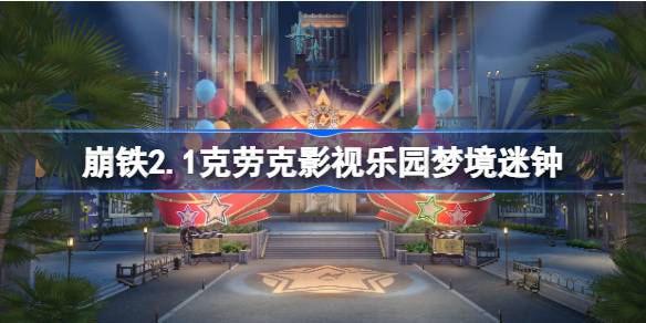 崩坏星穹铁道2.1克劳克影视乐园梦境迷钟全解析攻略