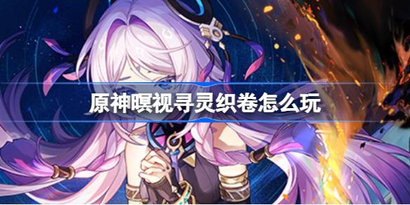 原神新活动“暝视寻灵织卷”玩法全解析：轻松拿奖攻略