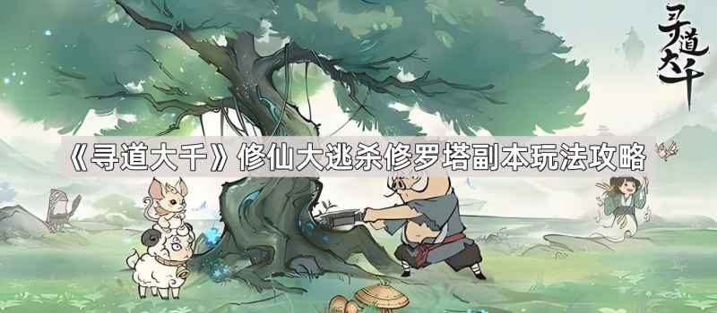 寻道大千修罗塔副本：团队协作与生存挑战全解析