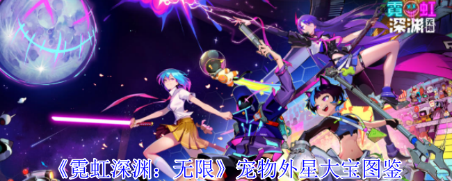 《霓虹深渊：无限》宠物外星大宝图鉴：特点、玩法与进化全解析