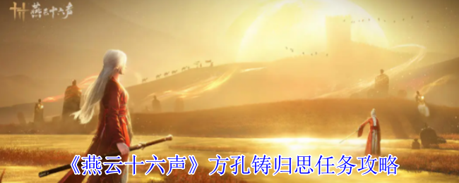 《燕云十六声》方孔铸归思任务全攻略：轻松完成步骤详解