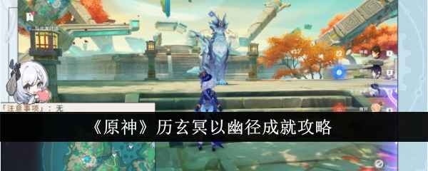 原神历玄冥以幽径成就全攻略：轻松解锁返航锦落庭