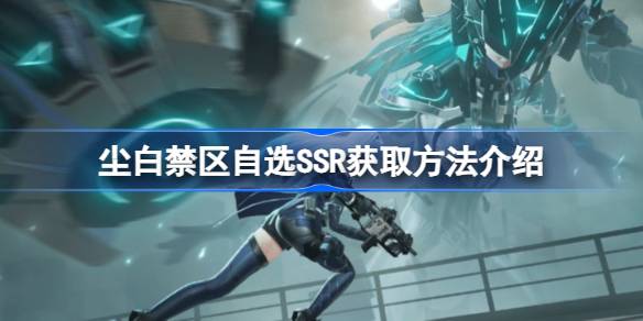 尘白禁区自选SSR获取指南：解锁方法与角色推荐