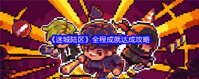 《迷城陆区》全程成就达成攻略：解锁任务征服者与合法接管的关键方法