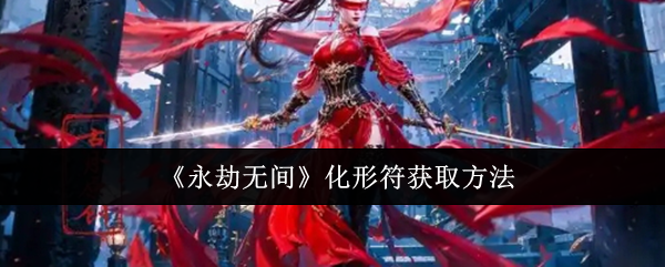 《永劫无间》化形符的获取途径与实战应用技巧