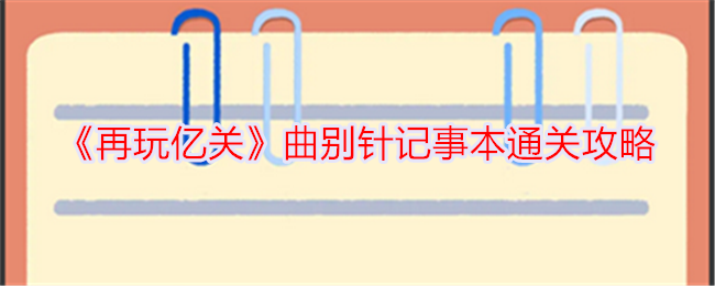 再玩亿关曲别针记事本通关攻略