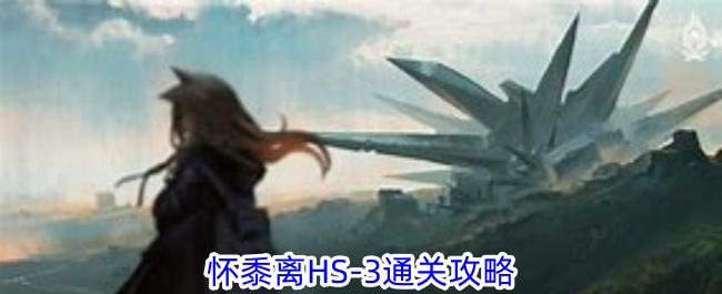 明日方舟HS-3通关全攻略：怀黍离关卡详细解析与打法
