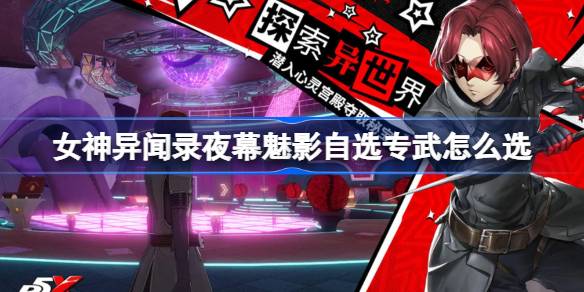 女神异闻录夜幕魅影自选专武选择指南：高卷杏专武优势解析与武器推荐