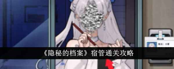 《隐秘的档案》宿管通关全攻略：如何精准识别并放行正确身份