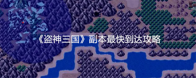 《盗神三国》副本快速到达攻略：地图标记是关键