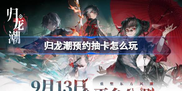 归龙潮预约抽卡全攻略：时间、地点及奖励详解