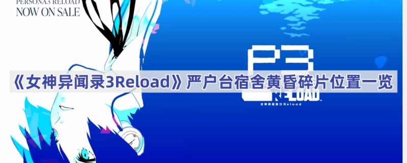 女神异闻录3Reload严户台宿舍黄昏碎片位置揭秘