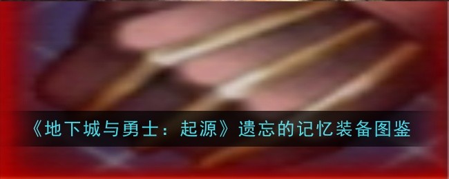 地下城与勇士起源遗忘的记忆怎么样-装备图鉴