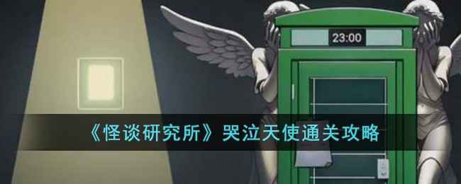 怪谈研究所哭泣天使通关全攻略