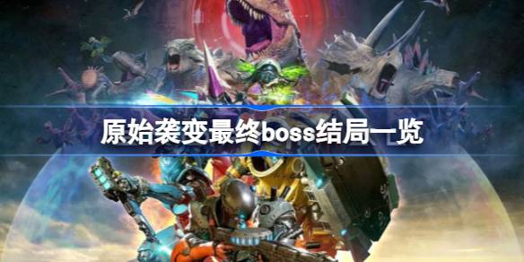 原始袭变最终BOSS打法与结局深度解析