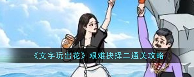 文字玩出花艰难抉择二通关全攻略：详细步骤与技巧解析