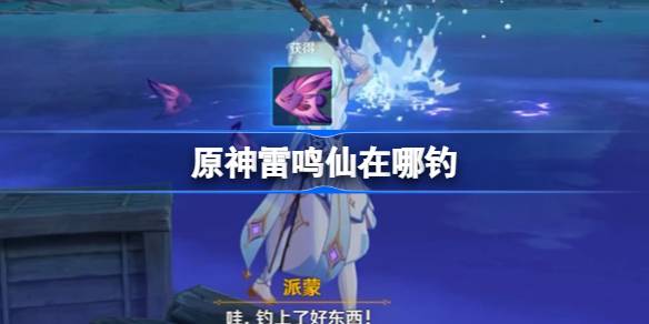 原神雷鸣仙鱼钓点位置及技巧详解
