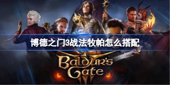 博德之门3战法牧帕搭配心得：详解职业组合与实战技巧