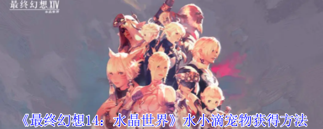 《最终幻想14：水晶世界》水小滴宠物怎么得