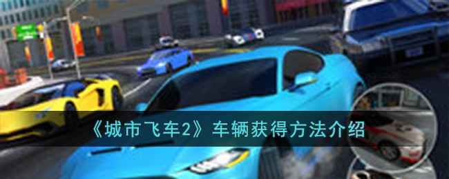 城市飞车2车辆获取全攻略:省钱买与比赛赢的实用方法