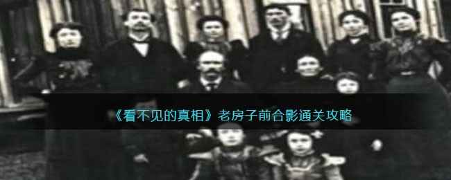 《看不见的真相》老房子前合影通关攻略：揭秘诡异细节，体验解谜乐趣