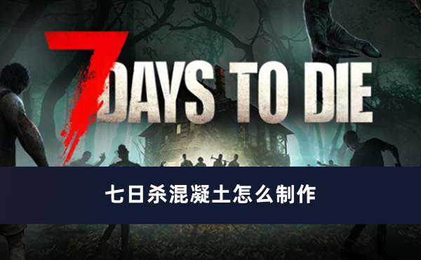 七日杀混凝土制作指南：从水泥到建筑基石的完整流程