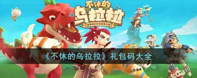 不休的乌拉拉礼包码全记录