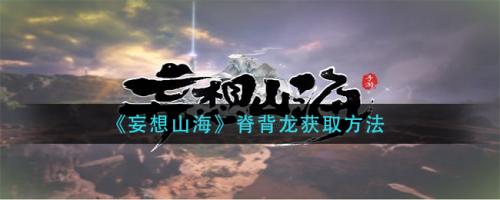 妄想山海脊背龙怎么搞到手：获取方法全解析