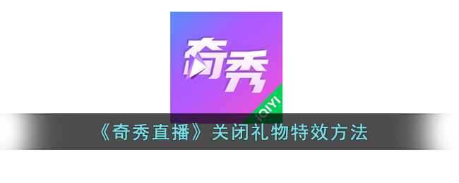 奇秀直播怎么关闭礼物特效-关闭礼物特效方法