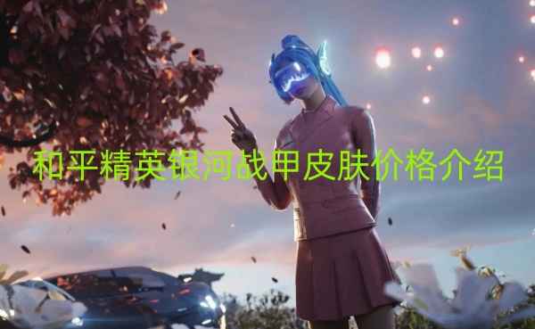 和平精英银河战甲皮肤价格及获取方式全解析