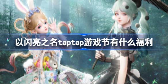 以闪亮之名TapTap游戏节福利全解析：签到赢手机，活动时间及规则详解