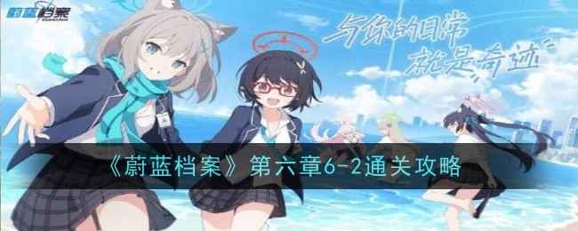 《蔚蓝档案》第六章6-2通关心得：详解队伍配置与行动顺序