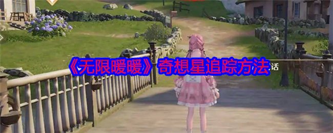 无限暖暖奇想星追踪攻略：新手必看追踪方法与技巧