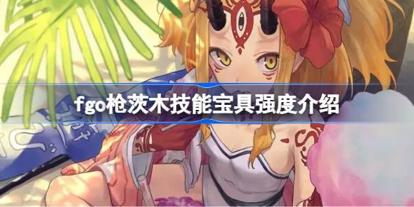 命运冠位指定枪茨木强度分析