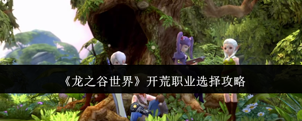《龙之谷世界》开荒职业怎么选？战士与牧师攻略