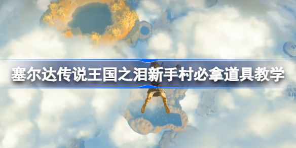 塞尔达传说王国之泪新手村必拿道具教学:火把、钩爪、木板缺一不可