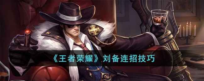 《王者荣耀》刘备连招全解析：从基础公式到实战技巧