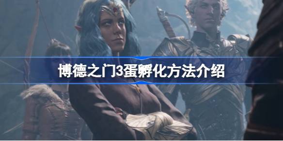 博德之门3蛋孵化全攻略：详解孵化方法、特性与避坑指南