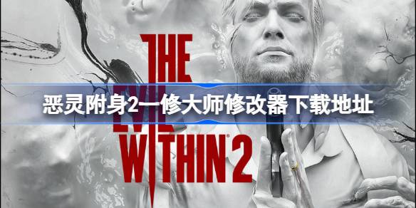 恶灵附身2修改器下载全攻略：一修大师修改器地址及使用指南